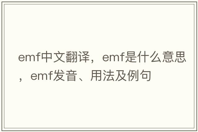 emf中文翻譯，emf是什么意思，emf發(fā)音、用法及例句