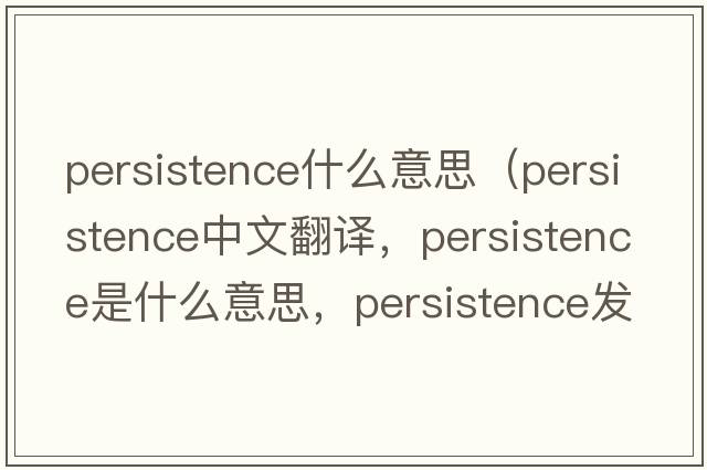 persistence什么意思（persistence中文翻譯，persistence是什么意思，persistence發(fā)音、用法及例句）