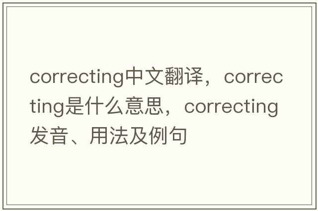correcting中文翻譯，correcting是什么意思，correcting發(fā)音、用法及例句