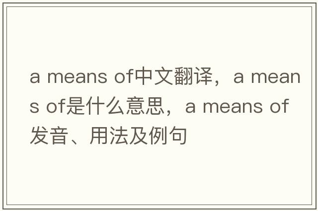 a means of中文翻譯，a means of是什么意思，a means of發(fā)音、用法及例句