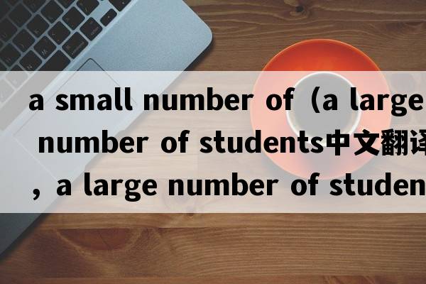 a small number of（a large number of students中文翻譯，a large number of students是什么意思，a large number of s