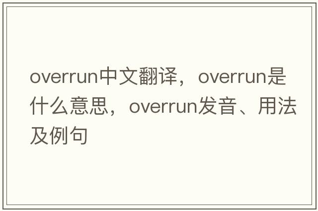 overrun中文翻譯，overrun是什么意思，overrun發(fā)音、用法及例句