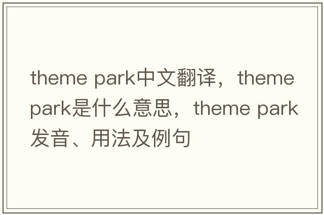 theme park中文翻譯，theme park是什么意思，theme park發(fā)音、用法及例句
