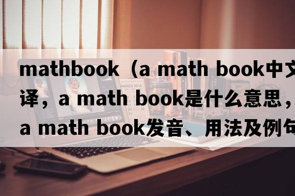mathbook（a math book中文翻譯，a math book是什么意思，a math book發(fā)音、用法及例句）