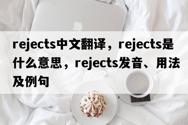 rejects中文翻譯，rejects是什么意思，rejects發(fā)音、用法及例句