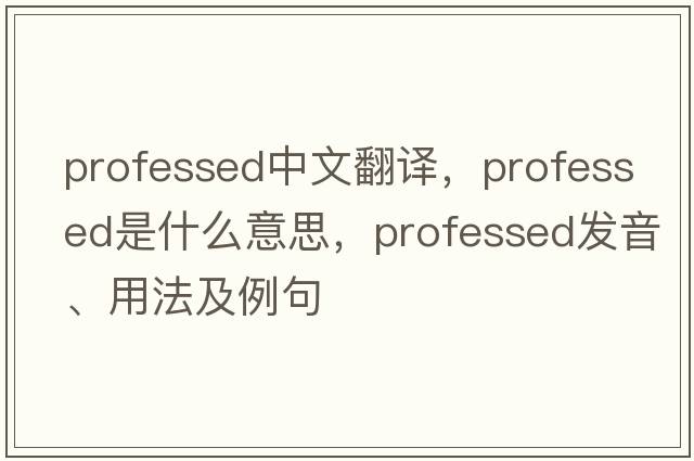 professed中文翻譯，professed是什么意思，professed發(fā)音、用法及例句