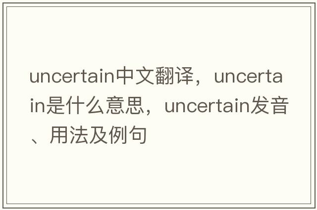 uncertain中文翻譯，uncertain是什么意思，uncertain發(fā)音、用法及例句