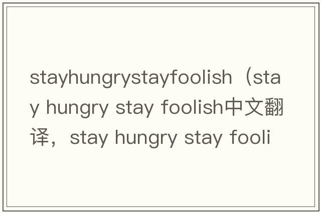 stayhungrystayfoolish（stay hungry stay foolish中文翻譯，stay hungry stay foolish是什么意思，stay hungry stay fo
