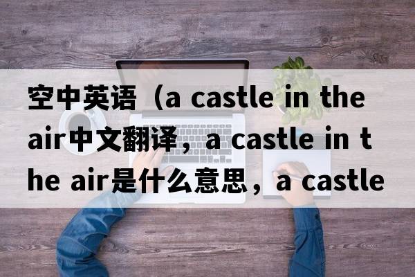 空中英語(yǔ)（a castle in the air中文翻譯，a castle in the air是什么意思，a castle in the air發(fā)音、用法及例句）