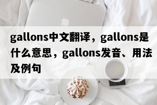 gallons中文翻譯，gallons是什么意思，gallons發(fā)音、用法及例句