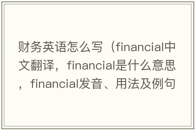財務(wù)英語(yǔ)怎么寫(xiě)（financial中文翻譯，financial是什么意思，financial發(fā)音、用法及例句）