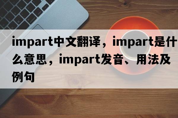 impart中文翻譯，impart是什么意思，impart發(fā)音、用法及例句