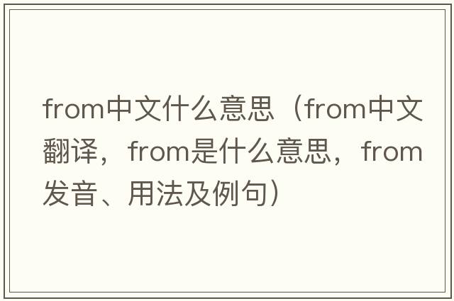 from中文什么意思（from中文翻譯，from是什么意思，from發(fā)音、用法及例句）