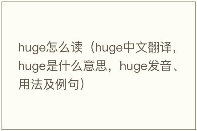 huge怎么讀（huge中文翻譯，huge是什么意思，huge發(fā)音、用法及例句）