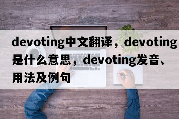 devoting中文翻譯，devoting是什么意思，devoting發(fā)音、用法及例句