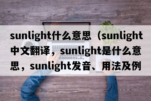 sunlight什么意思（sunlight中文翻譯，sunlight是什么意思，sunlight發(fā)音、用法及例句）