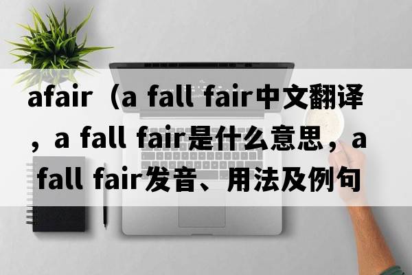 afair（a fall fair中文翻譯，a fall fair是什么意思，a fall fair發(fā)音、用法及例句）