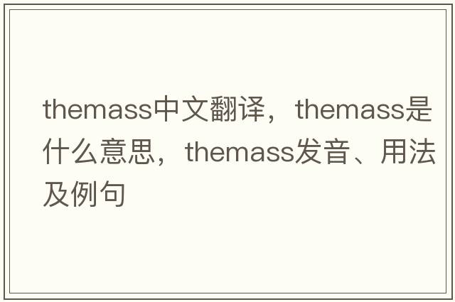 themass中文翻譯，themass是什么意思，themass發(fā)音、用法及例句