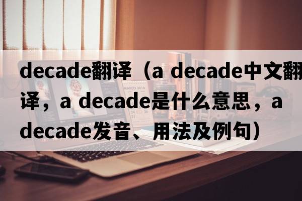 decade翻譯（a decade中文翻譯，a decade是什么意思，a decade發(fā)音、用法及例句）