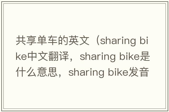 共享單車(chē)的英文（sharing bike中文翻譯，sharing bike是什么意思，sharing bike發(fā)音、用法及例句）