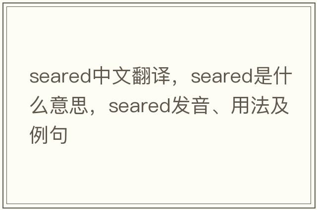 seared中文翻譯，seared是什么意思，seared發(fā)音、用法及例句