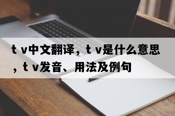 t v中文翻譯，t v是什么意思，t v發(fā)音、用法及例句