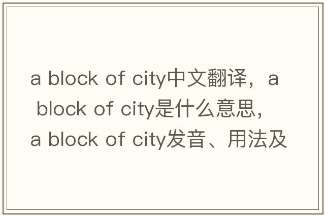 a block of city中文翻譯，a block of city是什么意思，a block of city發(fā)音、用法及例句