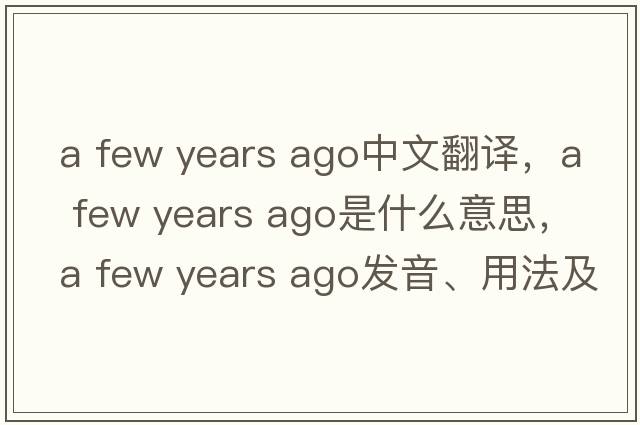 a few years ago中文翻譯，a few years ago是什么意思，a few years ago發(fā)音、用法及例句
