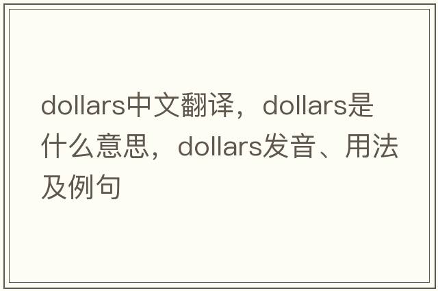 dollars中文翻譯，dollars是什么意思，dollars發(fā)音、用法及例句