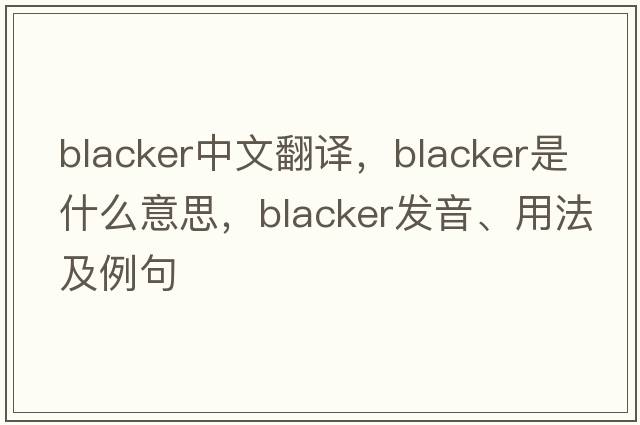 blacker中文翻譯，blacker是什么意思，blacker發(fā)音、用法及例句