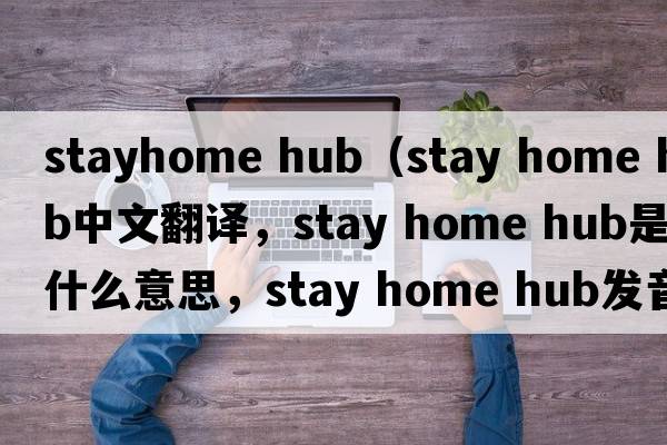 stayhome hub（stay home hub中文翻譯，stay home hub是什么意思，stay home hub發(fā)音、用法及例句）