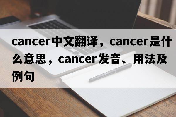 cancer中文翻譯，cancer是什么意思，cancer發(fā)音、用法及例句