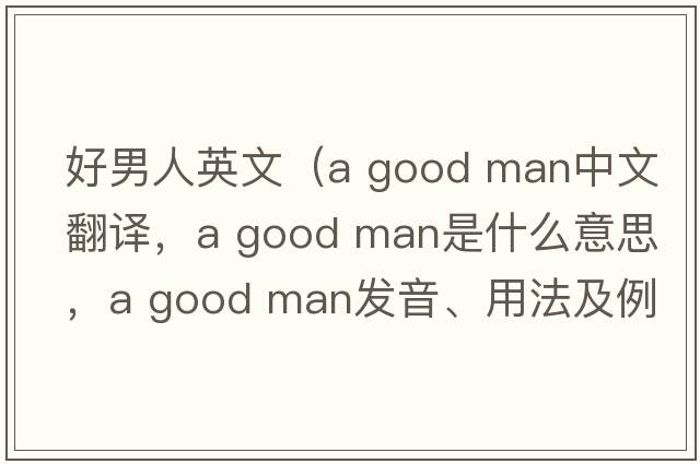 好男人英文（a good man中文翻譯，a good man是什么意思，a good man發(fā)音、用法及例句）