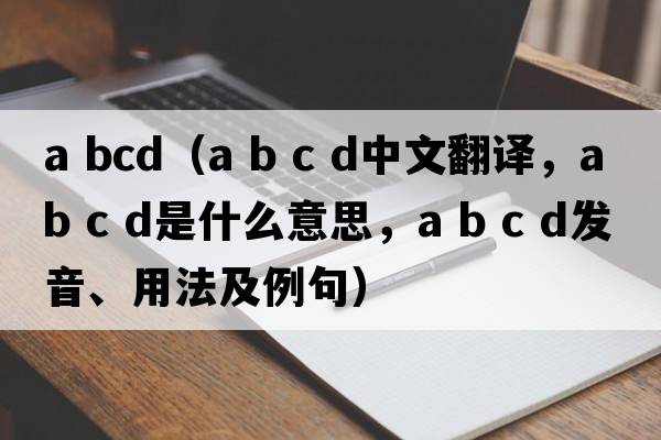 a bcd（a b c d中文翻譯，a b c d是什么意思，a b c d發(fā)音、用法及例句）