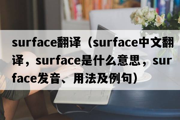 surface翻譯（surface中文翻譯，surface是什么意思，surface發(fā)音、用法及例句）