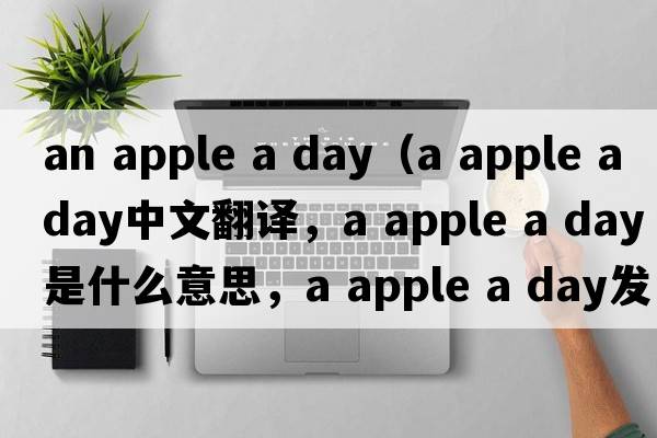an apple a day（a apple a day中文翻譯，a apple a day是什么意思，a apple a day發(fā)音、用法及例句）