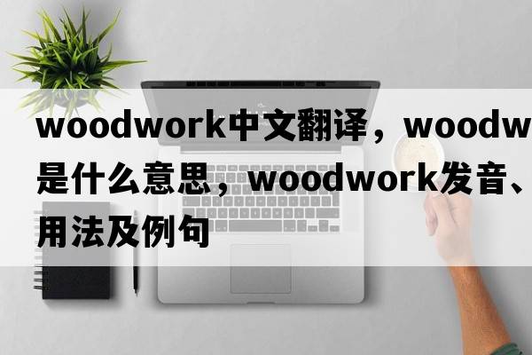 woodwork中文翻譯，woodwork是什么意思，woodwork發(fā)音、用法及例句