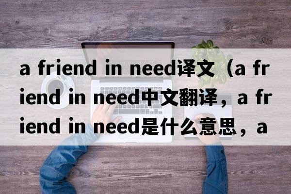 a friend in need譯文（a friend in need中文翻譯，a friend in need是什么意思，a friend in need發(fā)音、用法及例句）