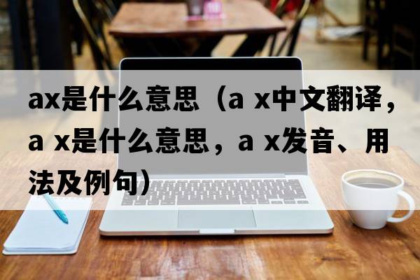 AX是什么意思（a x中文翻譯，a x是什么意思，a x發(fā)音、用法及例句）
