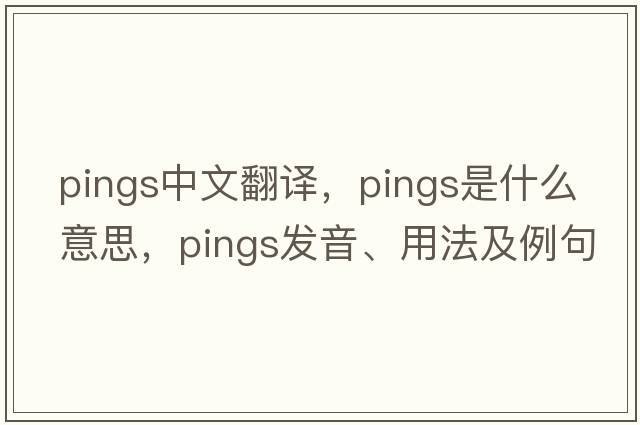 pings中文翻譯，pings是什么意思，pings發(fā)音、用法及例句