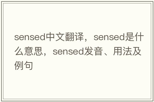 sensed中文翻譯，sensed是什么意思，sensed發(fā)音、用法及例句