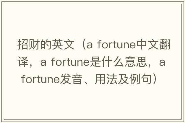 招財的英文（a fortune中文翻譯，a fortune是什么意思，a fortune發(fā)音、用法及例句）