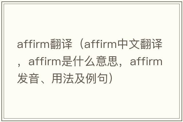 affirm翻譯（affirm中文翻譯，affirm是什么意思，affirm發(fā)音、用法及例句）