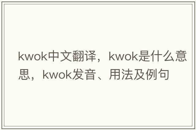 Kwok中文翻譯，Kwok是什么意思，Kwok發(fā)音、用法及例句