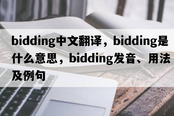 bidding中文翻譯，bidding是什么意思，bidding發(fā)音、用法及例句