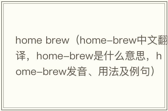 home brew（home-brew中文翻譯，home-brew是什么意思，home-brew發(fā)音、用法及例句）