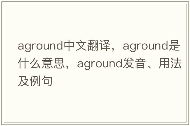 aground中文翻譯，aground是什么意思，aground發(fā)音、用法及例句