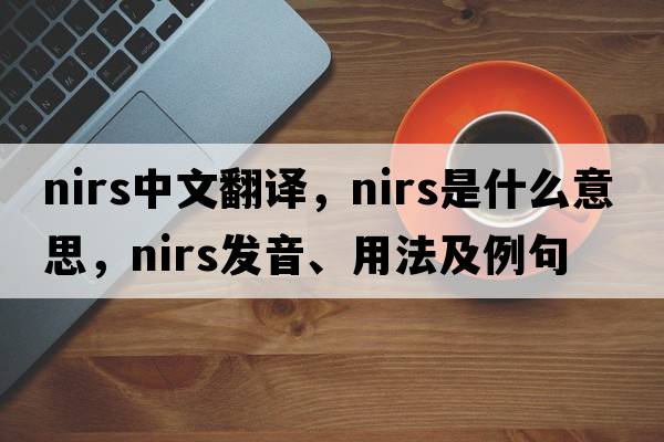 NIRS中文翻譯，NIRS是什么意思，NIRS發(fā)音、用法及例句