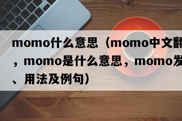 momo什么意思（momo中文翻譯，momo是什么意思，momo發(fā)音、用法及例句）