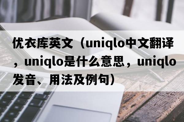 優(yōu)衣庫英文（Uniqlo中文翻譯，Uniqlo是什么意思，Uniqlo發(fā)音、用法及例句）